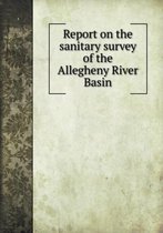 Report on the sanitary survey of the Allegheny River Basin