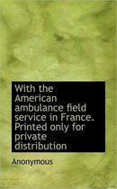 With the American Ambulance Field Service in France. Printed Only for Private Distribution
