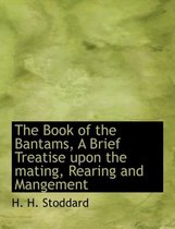 The Book of the Bantams, a Brief Treatise Upon the Mating, Rearing and Mangement