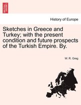 Sketches in Greece and Turkey; With the Present Condition and Future Prospects of the Turkish Empire. By.