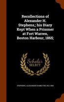 Recollections of Alexander H. Stephens; His Diary Kept When a Prisoner at Fort Warren, Boston Harbour, 1865;