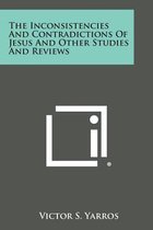 The Inconsistencies and Contradictions of Jesus and Other Studies and Reviews