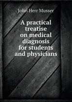 A Practical Treatise on Medical Diagnosis for Students and Physicians