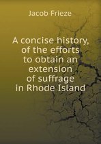 A concise history, of the efforts to obtain an extension of suffrage in Rhode Island