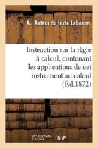 Instruction Sur La R�gle � Calcul. Applications de CET Instrument Au Calcul Des Expressions