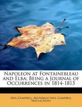 Napoleon at Fontainebleau and Elba; Being a Journal of Occurrences in 1814-1815