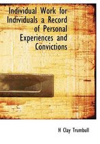 Individual Work for Individuals a Record of Personal Experiences and Convictions