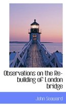 Observations on the Re-Building of London Bridge