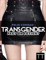 Transgender: Fact or Fetish - Reality or Delusion?