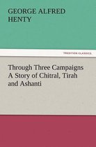Through Three Campaigns a Story of Chitral, Tirah and Ashanti