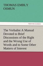 The Verbalist a Manual Devoted to Brief Discussions of the Right and the Wrong Use of Words and to Some Other Matters of Interest to Those Who Would S