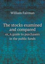 The stocks examined and compared or, A guide to purchasers in the public funds
