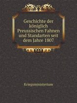 Geschichte der koeniglich Preussischen Fahnen und Standarten seit dem Jahre 1807