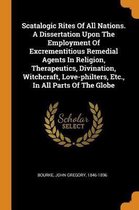 Scatalogic Rites of All Nations. a Dissertation Upon the Employment of Excrementitious Remedial Agents in Religion, Therapeutics, Divination, Witchcraft, Love-Philters, Etc., in All Parts of 