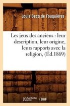 Arts- Les Jeux Des Anciens: Leur Description, Leur Origine, Leurs Rapports Avec La Religion, (�d.1869)