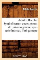 Histoire- Achillis Bocchii Symbolicarum Quaestionum de Universo Genere, Quas Serio Ludebat, Libri Quinque