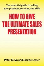 How to Give the Ultimate Sales Presentation - The Essential Guide to Selling Your Products, Services and Skills