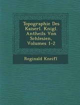 Topographie Des Kaiserl. K Nigl. Antheils Von Schlesien, Volumes 1-2