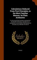 Calculations Deduced from First Principles, in the Most Familiar Manner, by Plain Arithmetic: For the Use of the Societies Instituted for the Benefit of Old Age