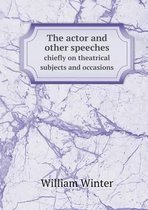 The actor and other speeches chiefly on theatrical subjects and occasions