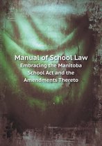 Manual of School Law Embracing the Manitoba School Act and the Amendments Thereto