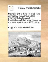 Memoirs of Frederick III [sic], King of Prussia. Containing all the memorable battles and transactions of that great prince, to the latter end of June 1758. ed 3