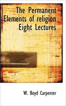 The Permanent Elements of Religion Eight Lectures