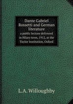 Dante Gabriel Rossetti and German literature a public lecture delivered in Hilary term, 1912, at the Taylor Institution, Oxford