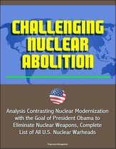 Challenging Nuclear Abolition: Analysis Contrasting Nuclear Modernization with the Goal of President Obama to Eliminate Nuclear Weapons, Complete List of All U.S. Nuclear Warheads