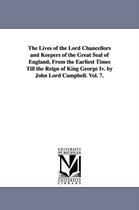 Michigan Historical Reprint-The Lives of the Lord Chancellors and Keepers of the Great Seal of England, from the Earliest Times Till the Reign of King George IV. by John Lord CAM