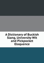 A Dictionary of Buckish Slang, University Wit and Pickpocket Eloquence