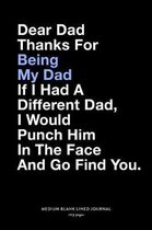 Dear Dad Thanks For Being My Dad If I Had A Different Dad, I Would Punch Him In The Face And Go Find You., Medium Blank Lined Journal, 109 Pages