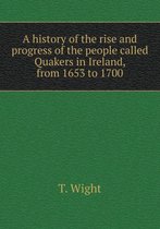 A history of the rise and progress of the people called Quakers in Ireland, from 1653 to 1700