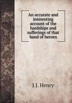 An accurate and interesting account of the hardships and sufferings of that band of heroes