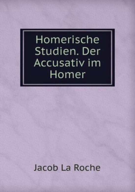 Homerische Studien. Der Accusativ im Homer, La Roche Jacob ...