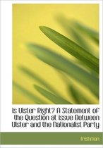 Is Ulster Right? a Statement of the Question at Issue Between Ulster and the Nationalist Party