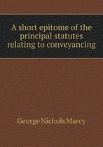 A short epitome of the principal statutes relating to conveyancing