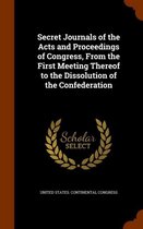 Secret Journals of the Acts and Proceedings of Congress, from the First Meeting Thereof to the Dissolution of the Confederation