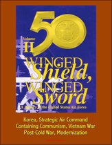 Winged Shield, Winged Sword: A History of the United States Air Force, Volume II, 1950-1997 - Korea, Strategic Air Command, Containing Communism, Vietnam War, Post-Cold War, Modernization