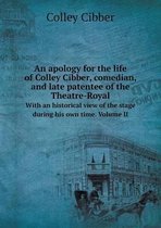 An apology for the life of Colley Cibber, comedian, and late patentee of the Theatre-Royal With an historical view of the stage during his own time. Volume II