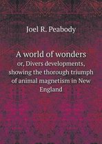 A World of Wonders Or, Divers Developments, Showing the Thorough Triumph of Animal Magnetism in New England