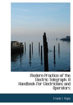 Modern Practice of the Electric Telegraph. a Handbook for Electricians and Operators