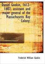 Daniel Gookin, 1612-1687, Assistant and Major General of the Massachusetts Bay Colony;