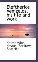 Eleftherios Venizelos, His Life and Work