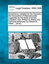 Resolutions / Adopted by the Hampden Bar Association of Massachusetts Suggested by the Death of Its Late President, Hon. William G. Bates, and Memorial Addresses by Edward B. Gillett ... [et 