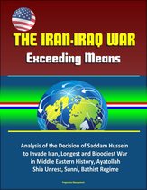 The Iran-Iraq War: Exceeding Means - Analysis of the Decision of Saddam Hussein to Invade Iran, Longest and Bloodiest War in Middle Eastern History, Ayatollah, Shia Unrest, Sunni, Bathist Regime
