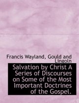 Salvation by Christ a Series of Discourses on Some of the Most Important Doctrines of the Gospel.