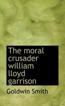 The Moral Crusader William Lloyd Garrison