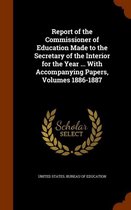 Report of the Commissioner of Education Made to the Secretary of the Interior for the Year ... with Accompanying Papers, Volumes 1886-1887