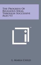 The Progress of Religious Ideas, Through Successive Ages V3